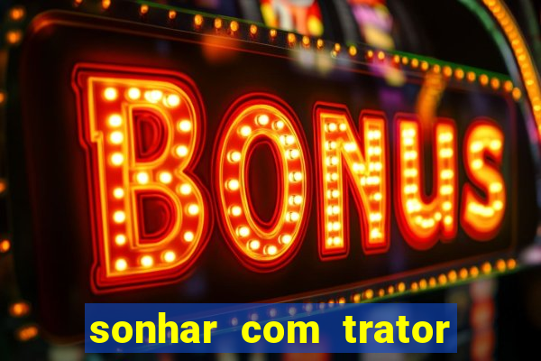 sonhar com trator que bicho jogar