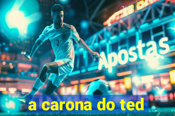 a carona do ted