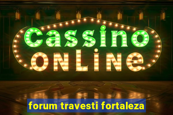 forum travesti fortaleza