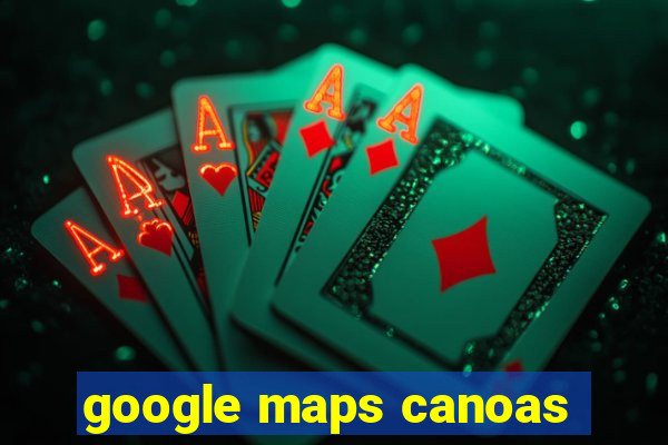 google maps canoas