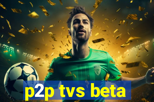 p2p tvs beta