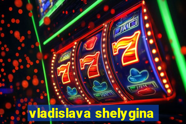 vladislava shelygina