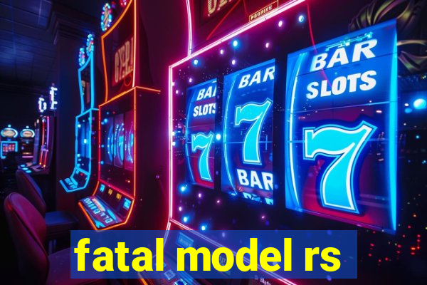 fatal model rs