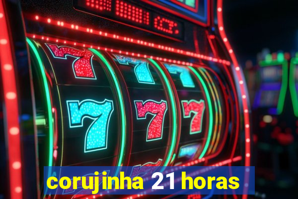 corujinha 21 horas