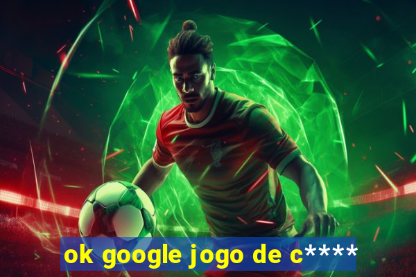 ok google jogo de c****