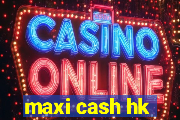 maxi cash hk