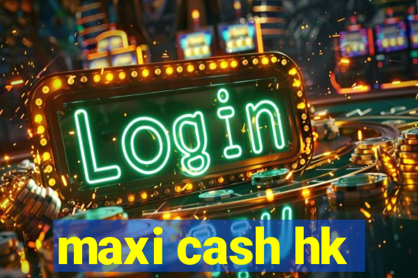 maxi cash hk