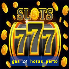 gas 24 horas perto de mim