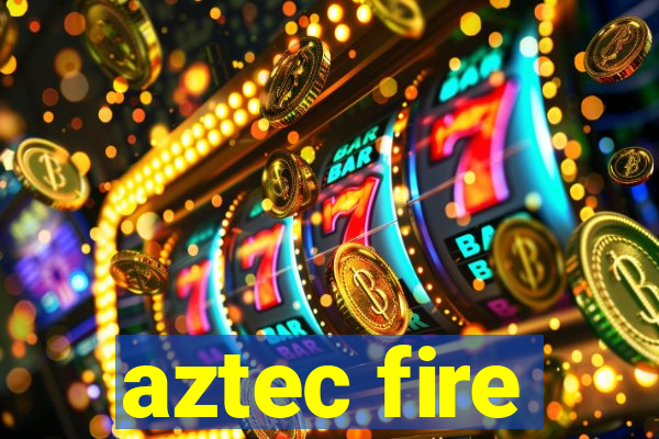 aztec fire