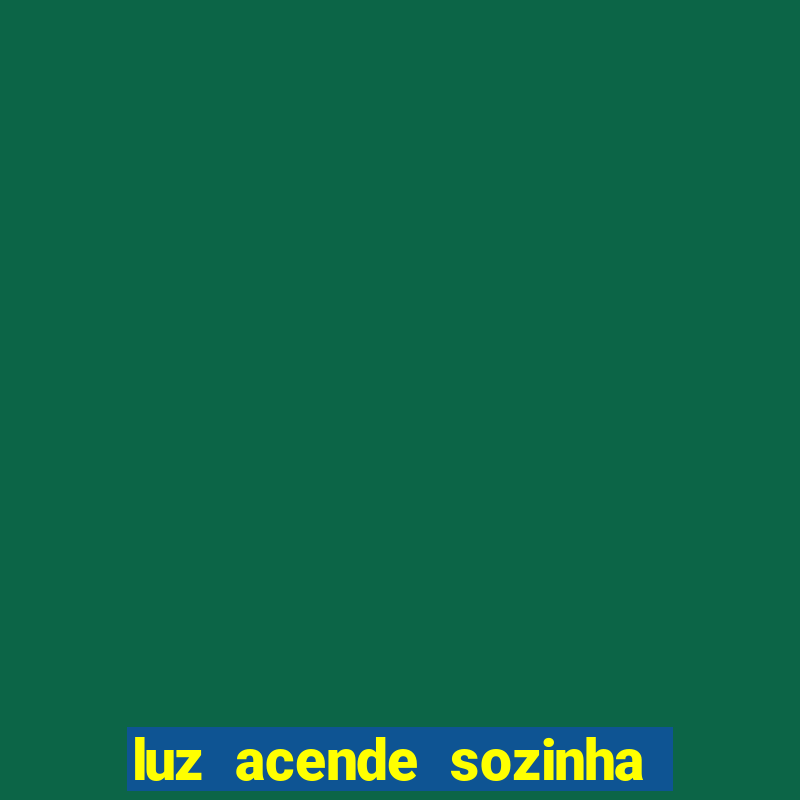 luz acende sozinha a noite o que significa luz acende sozinha a noite espiritismo