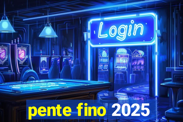 pente fino 2025