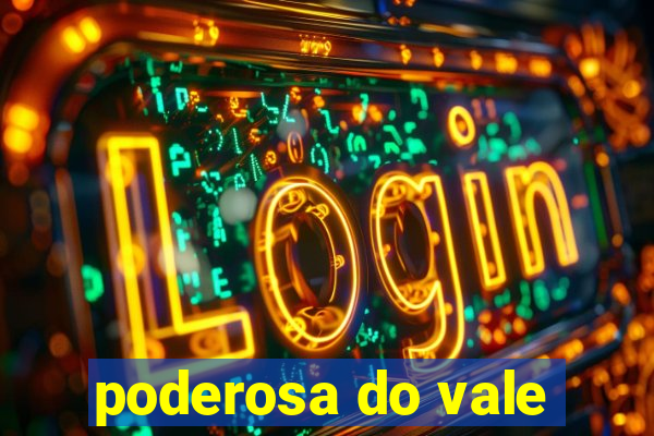 poderosa do vale