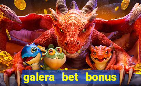 galera bet bonus de boas vindas