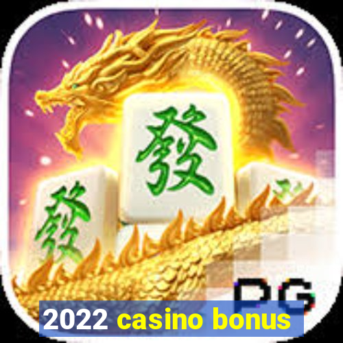 2022 casino bonus