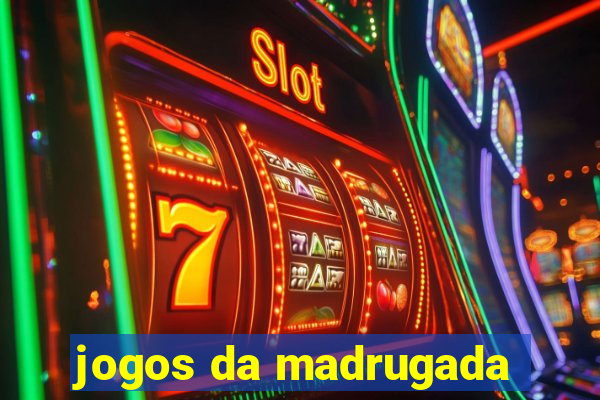 jogos da madrugada