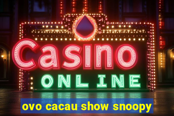 ovo cacau show snoopy