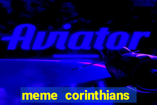 meme corinthians zuando o palmeiras