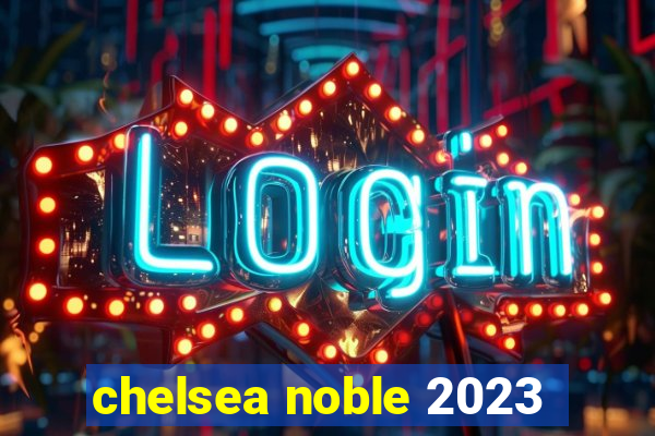 chelsea noble 2023