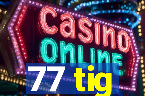 77 tig