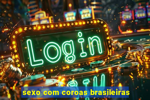 sexo com coroas brasileiras