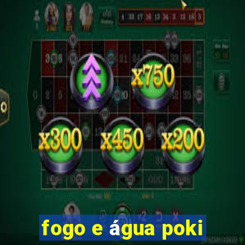 fogo e água poki