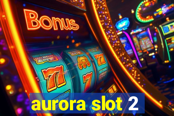 aurora slot 2