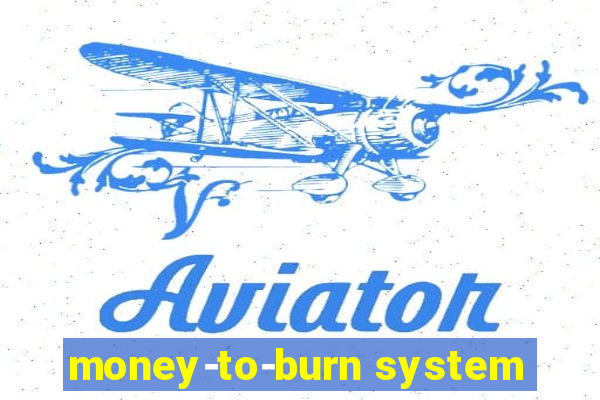 money-to-burn system