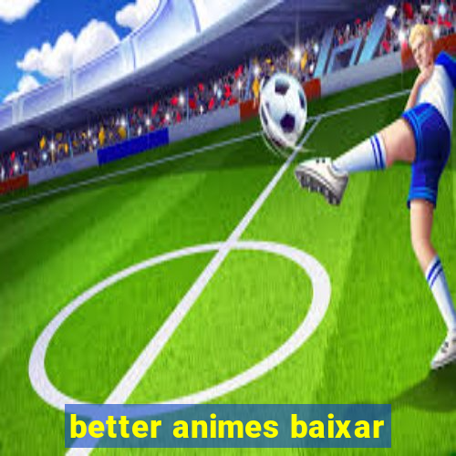 better animes baixar