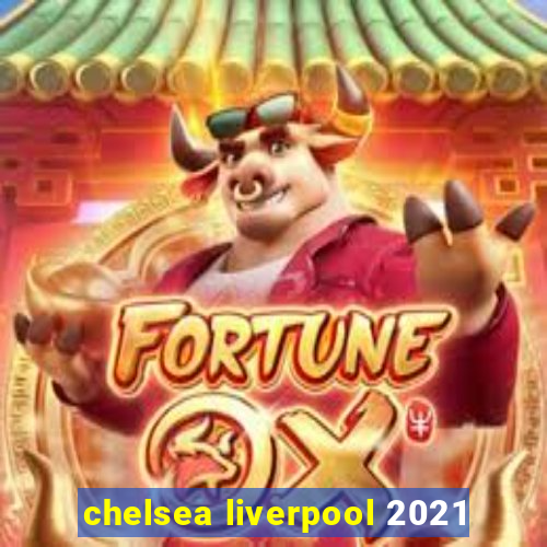 chelsea liverpool 2021