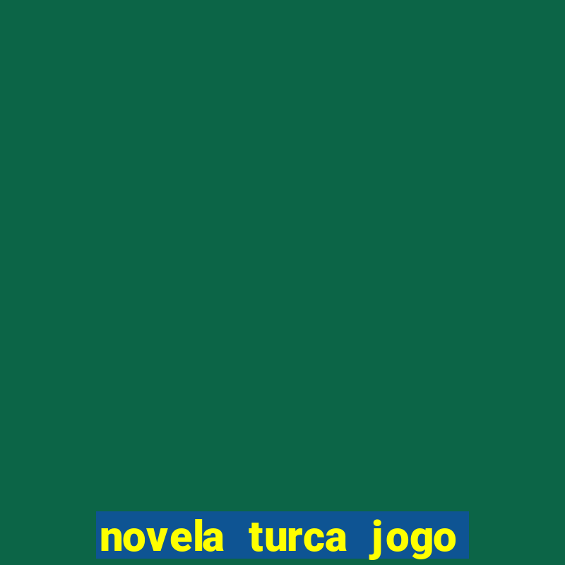 novela turca jogo do destino