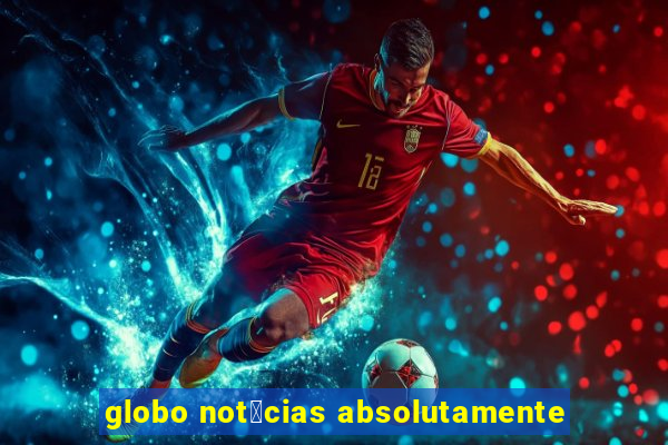 globo not铆cias absolutamente