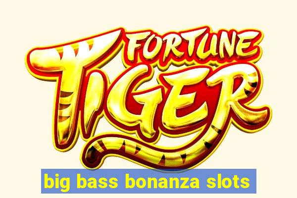 big bass bonanza slots