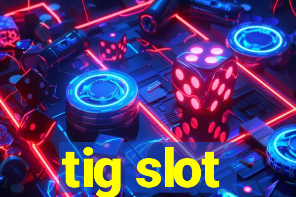 tig slot