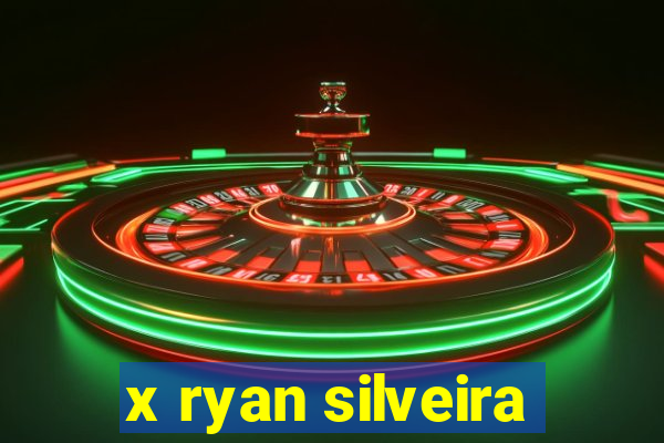 x ryan silveira