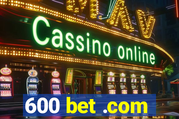 600 bet .com