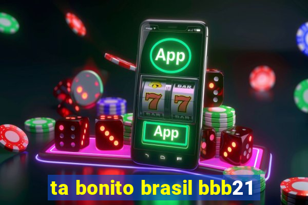 ta bonito brasil bbb21