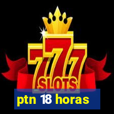 ptn 18 horas