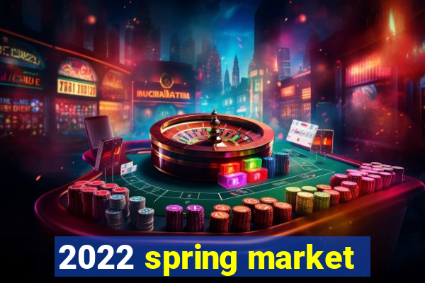 2022 spring market