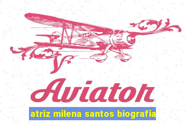 atriz milena santos biografia