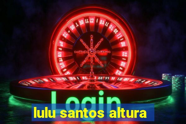 lulu santos altura