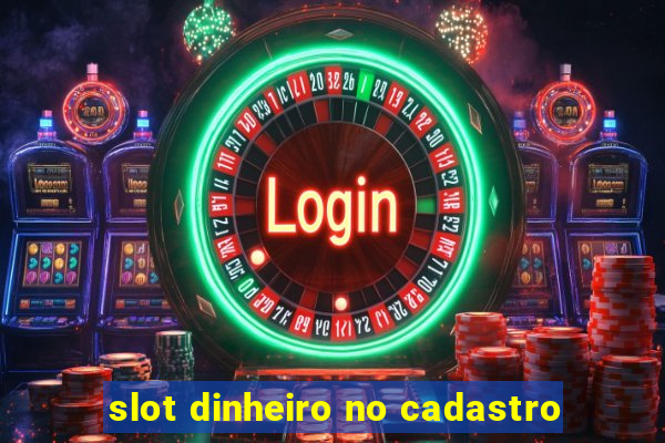 slot dinheiro no cadastro