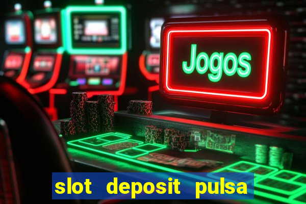 slot deposit pulsa tanpa potongan 2022