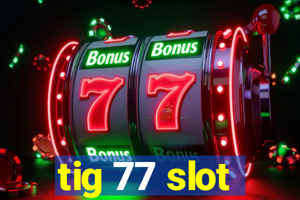 tig 77 slot