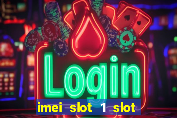 imei slot 1 slot 2 nedir