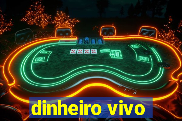 dinheiro vivo