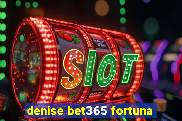 denise bet365 fortuna