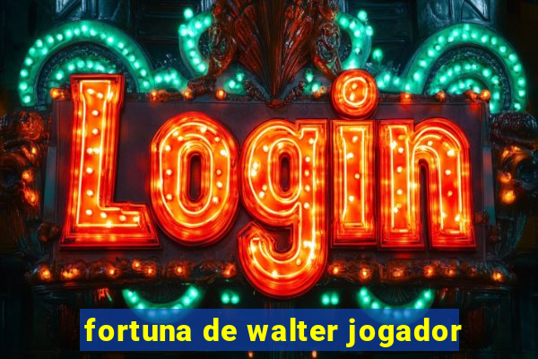 fortuna de walter jogador