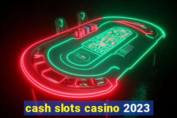 cash slots casino 2023