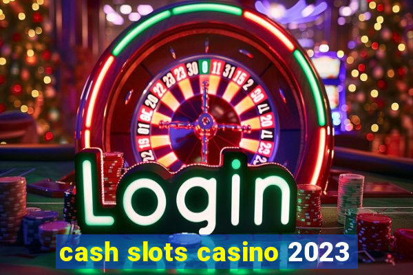 cash slots casino 2023