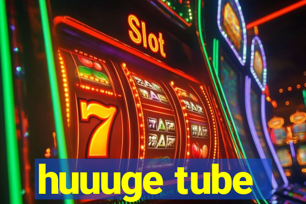 huuuge tube